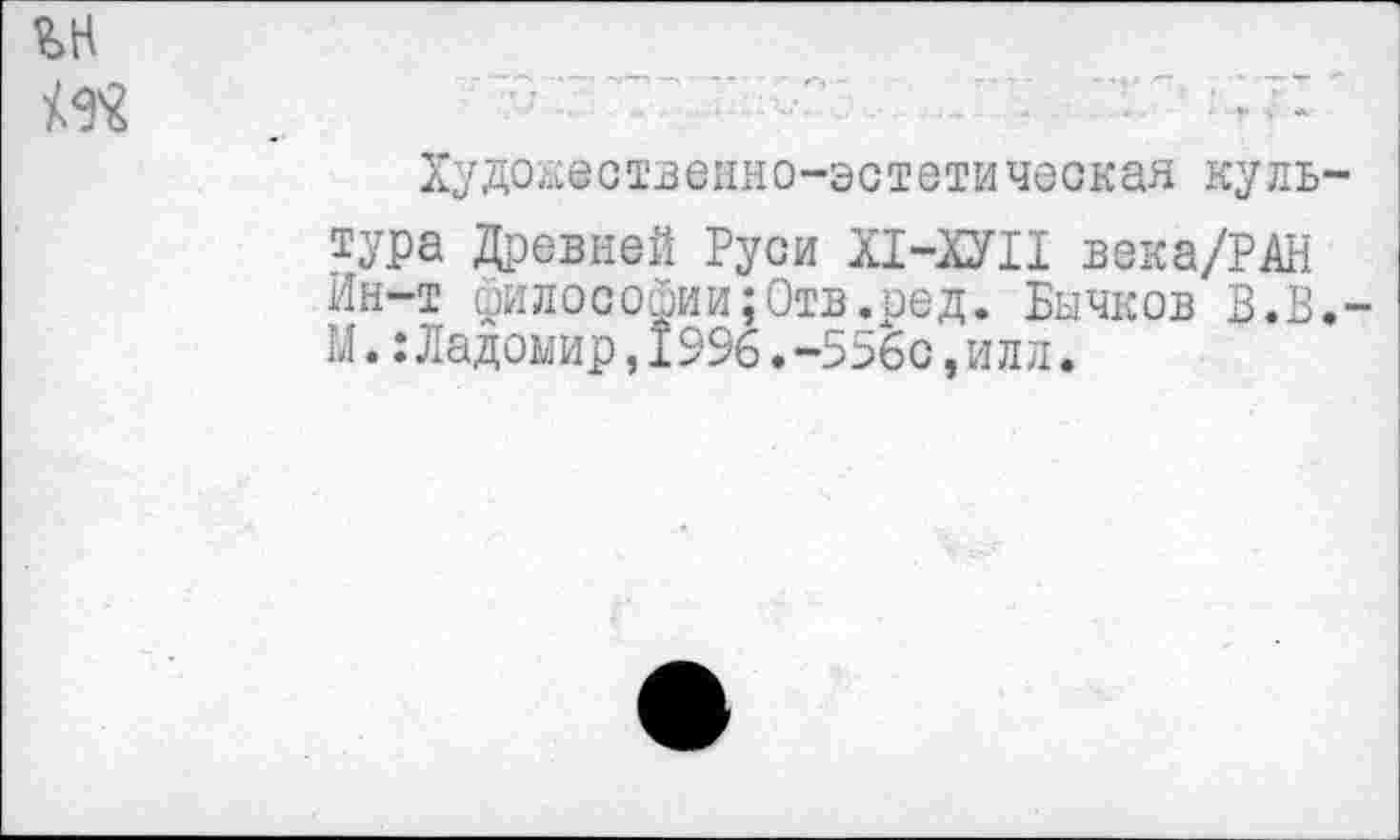 ﻿
Художественно-эстетическая культура Древней Руси Х1-ХУП века/РАН Ин-т философии;Отв.сед. Бычков В.В.-М.:Ладомир,1996.-556с,илл.